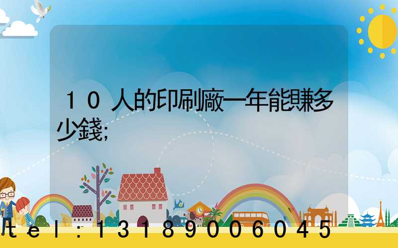 10人的印刷廠一年能賺多少錢