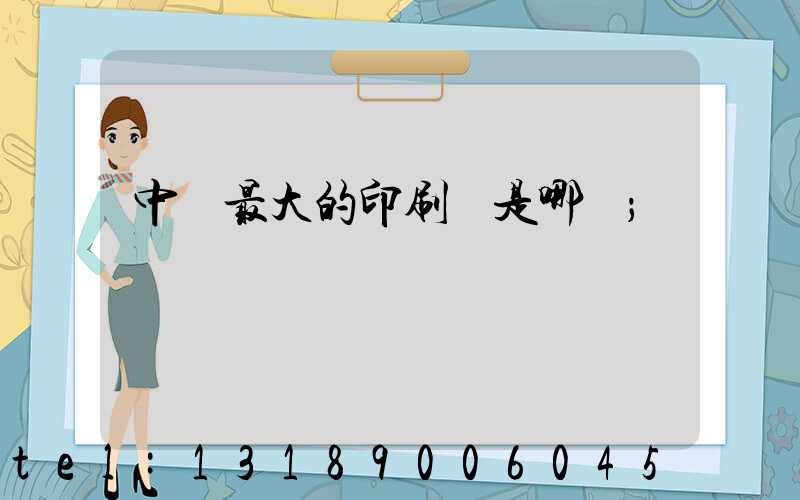 中國最大的印刷廠是哪個