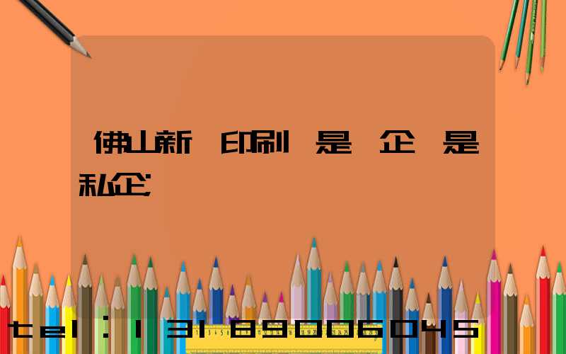 佛山新華印刷廠是國企還是私企