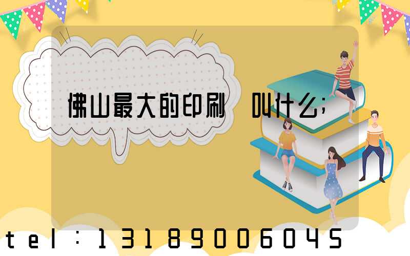 佛山最大的印刷廠叫什么