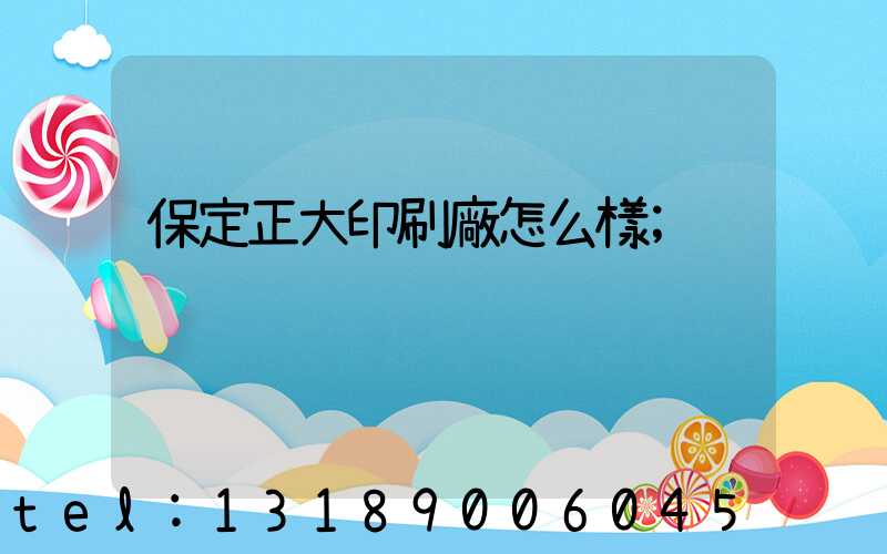 保定正大印刷廠怎么樣