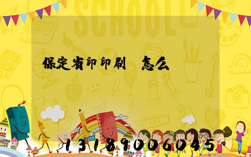 保定省印印刷廠怎么樣