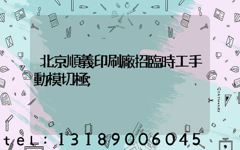 北京順義印刷廠招臨時工手動模切極