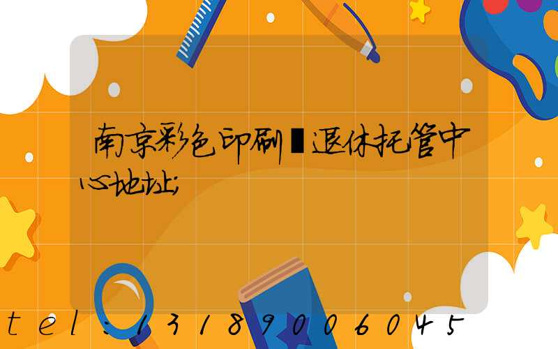 南京彩色印刷廠退休托管中心地址