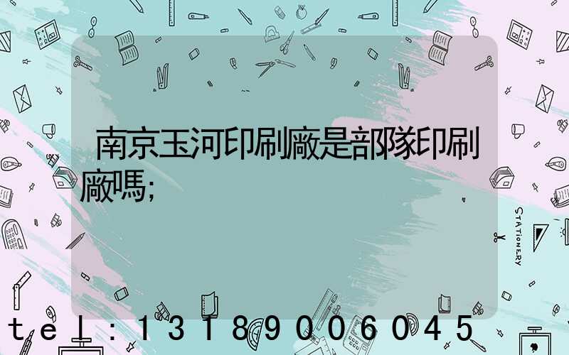 南京玉河印刷廠是部隊印刷廠嗎
