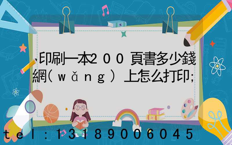 印刷一本200頁書多少錢網(wǎng)上怎么打印