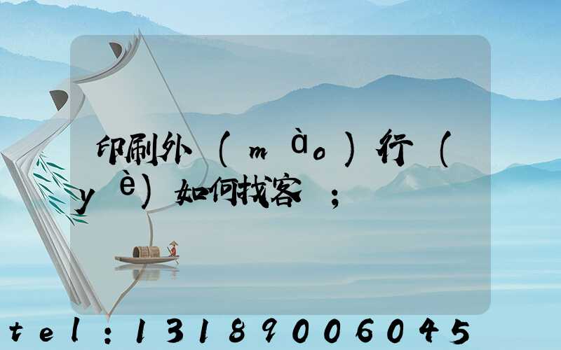 印刷外貿(mào)行業(yè)如何找客戶