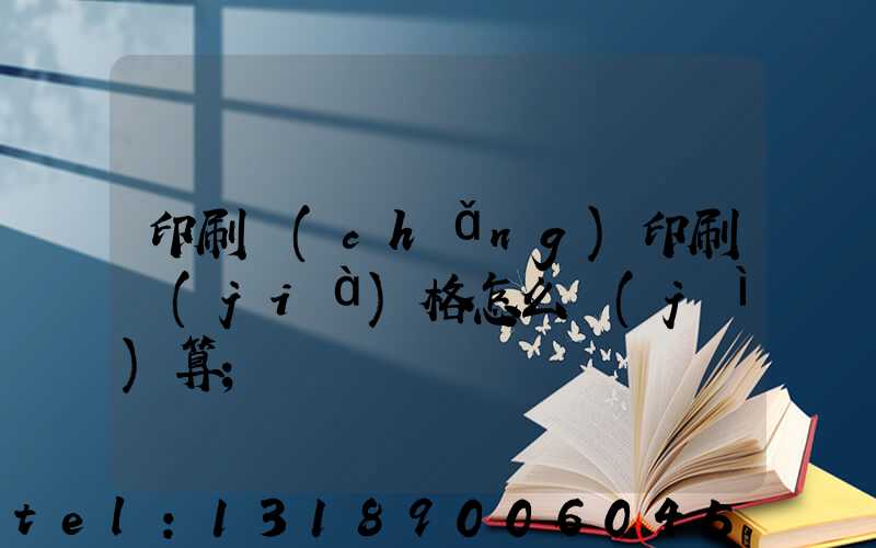 印刷廠(chǎng)印刷價(jià)格怎么計(jì)算