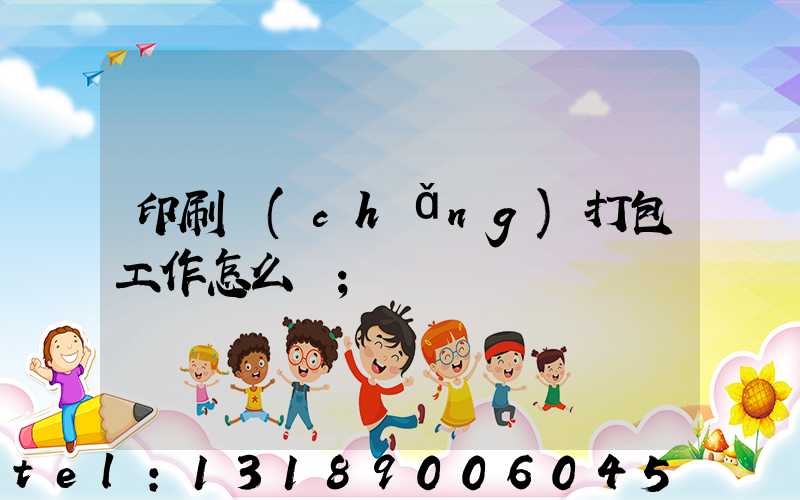 印刷廠(chǎng)打包工作怎么樣