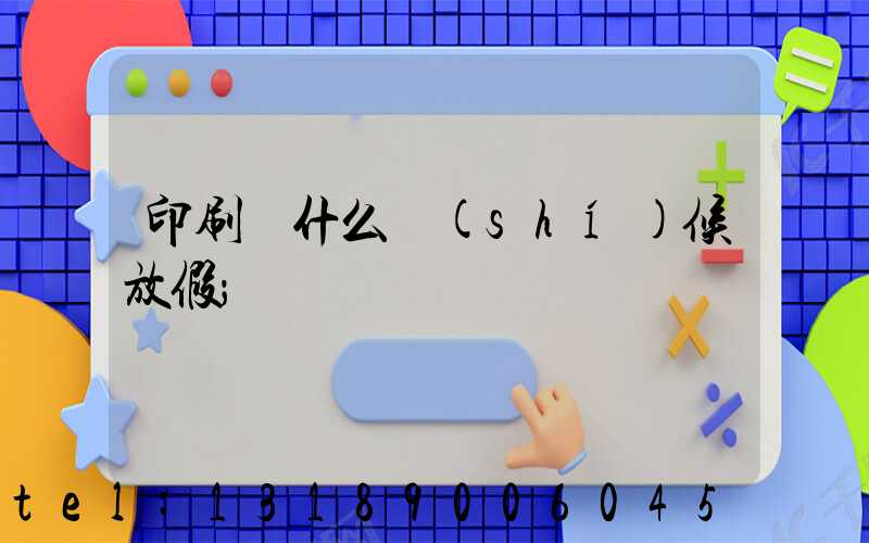印刷廠什么時(shí)候放假