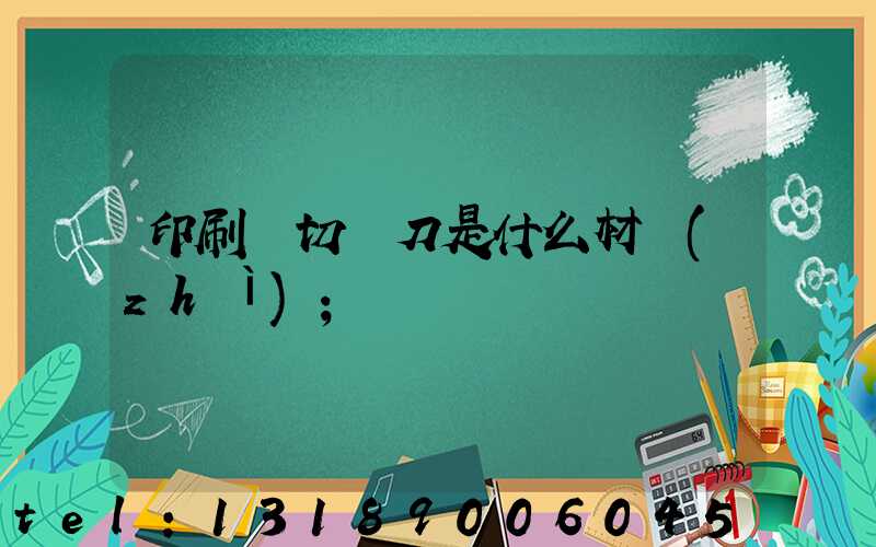 印刷廠切紙刀是什么材質(zhì)