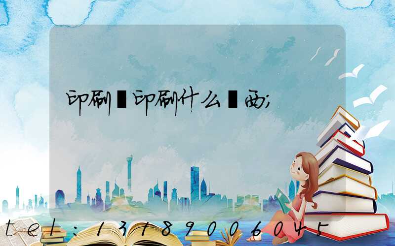 印刷廠印刷什么東西