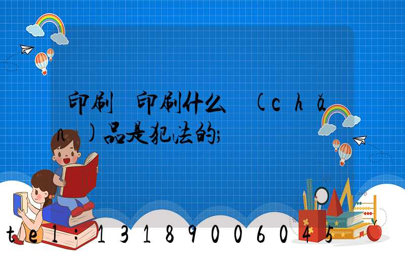 印刷廠印刷什么產(chǎn)品是犯法的