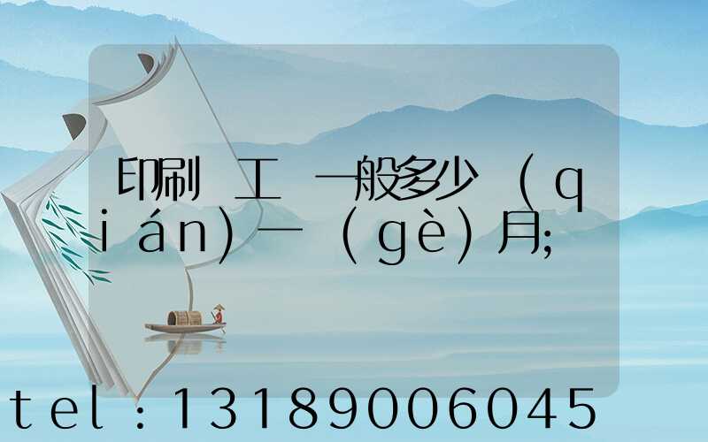 印刷廠工資一般多少錢(qián)一個(gè)月