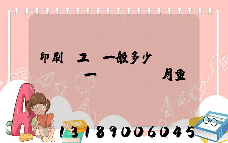 印刷廠工資一般多少錢(qián)一個(gè)月重慶