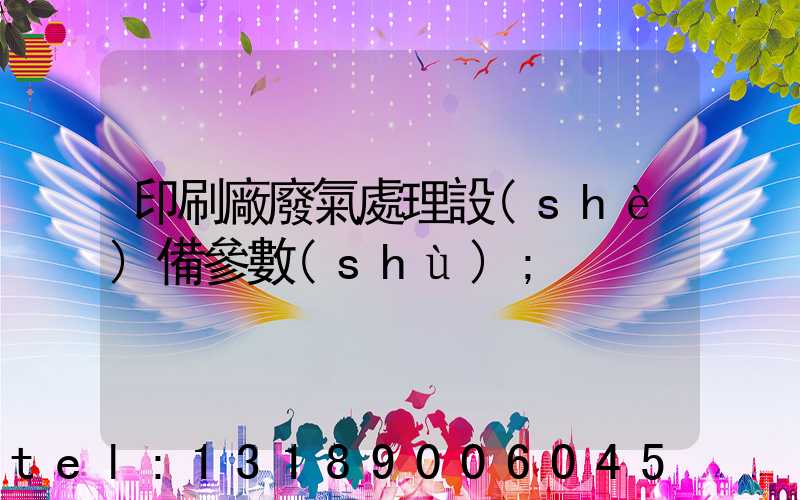 印刷廠廢氣處理設(shè)備參數(shù)