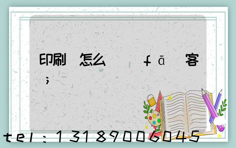 印刷廠怎么開發(fā)客戶