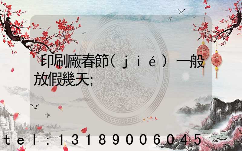 印刷廠春節(jié)一般放假幾天