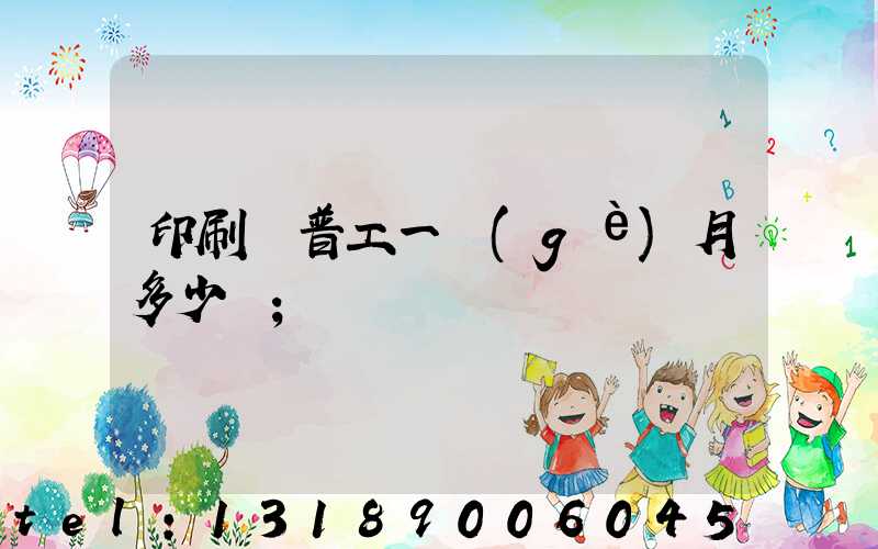 印刷廠普工一個(gè)月多少錢