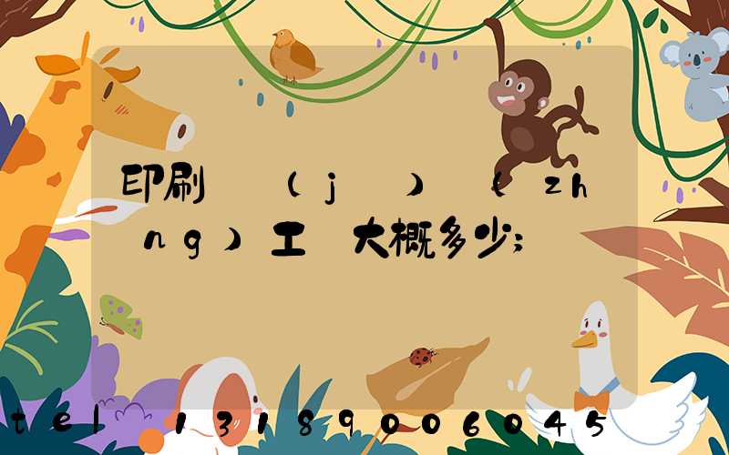 印刷廠機(jī)長(zhǎng)工資大概多少