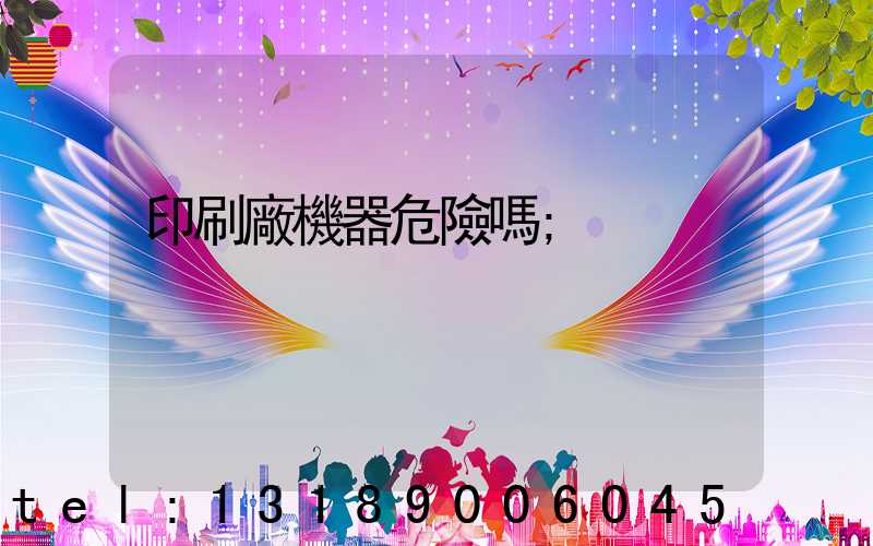 印刷廠機器危險嗎