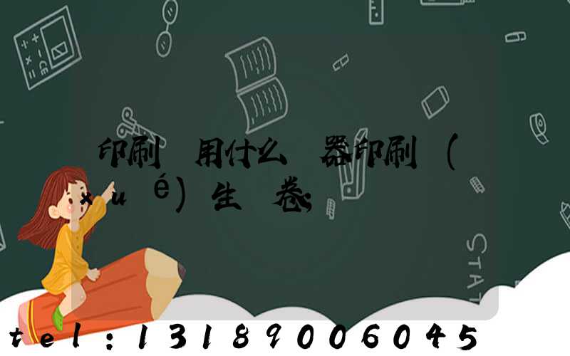 印刷廠用什么機器印刷學(xué)生試卷