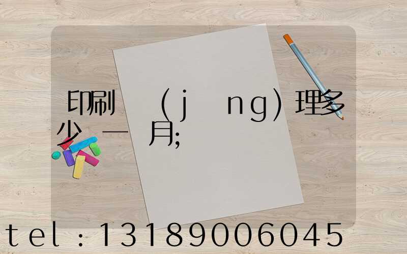 印刷廠經(jīng)理多少錢一個月