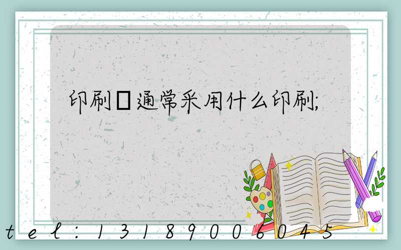 印刷廠通常采用什么印刷