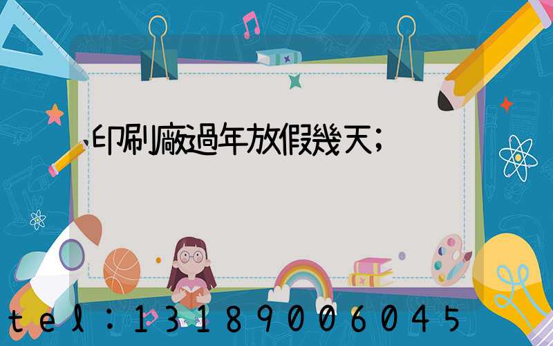 印刷廠過年放假幾天