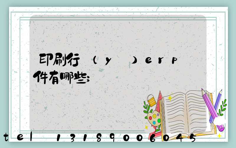 印刷行業(yè)erp軟件有哪些