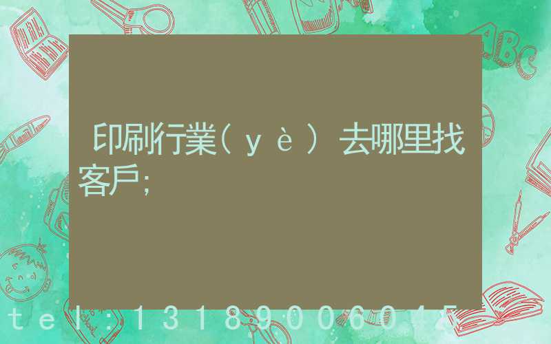 印刷行業(yè)去哪里找客戶