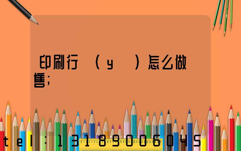 印刷行業(yè)怎么做銷售