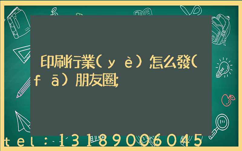 印刷行業(yè)怎么發(fā)朋友圈