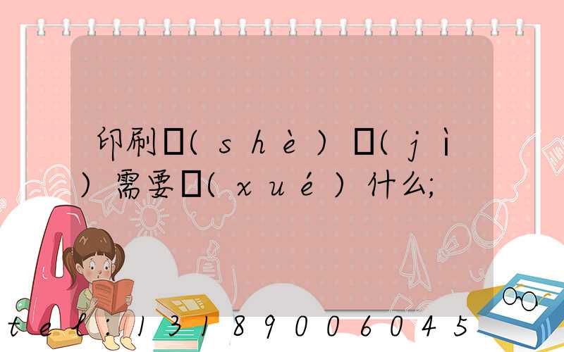 印刷設(shè)計(jì)需要學(xué)什么