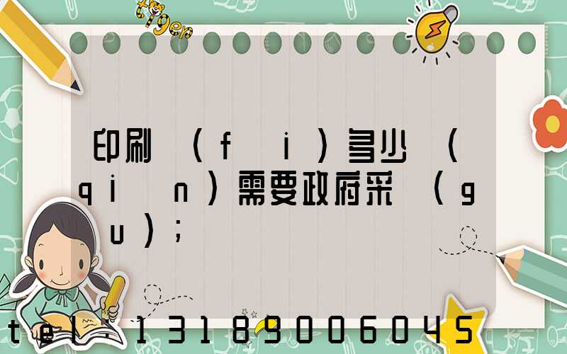 印刷費(fèi)多少錢(qián)需要政府采購(gòu)