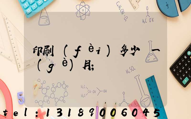 印刷費(fèi)多少錢一個(gè)月