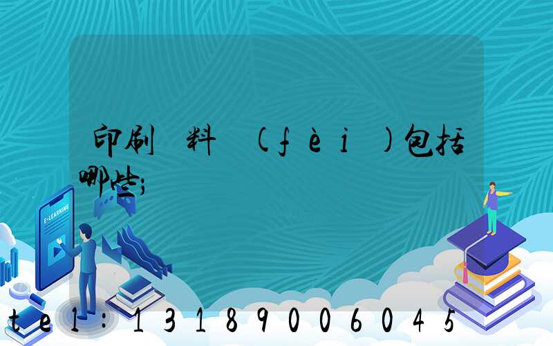 印刷資料費(fèi)包括哪些