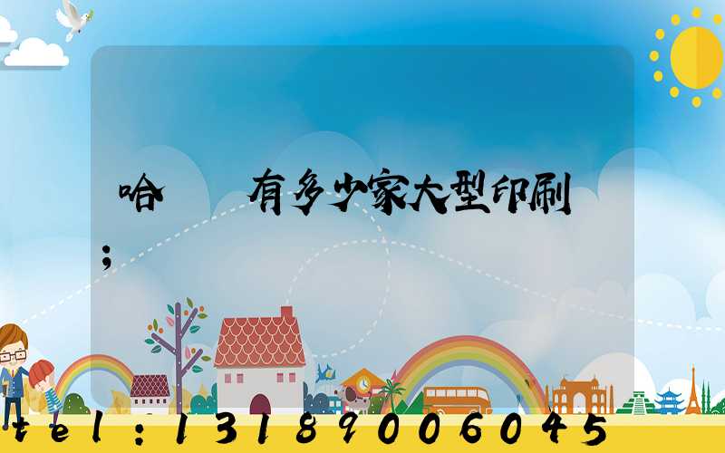 哈爾濱有多少家大型印刷廠