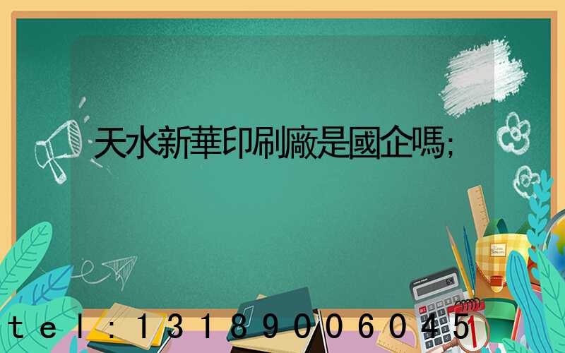 天水新華印刷廠是國企嗎