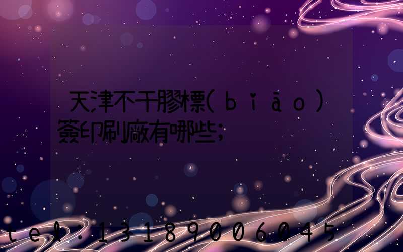 天津不干膠標(biāo)簽印刷廠有哪些