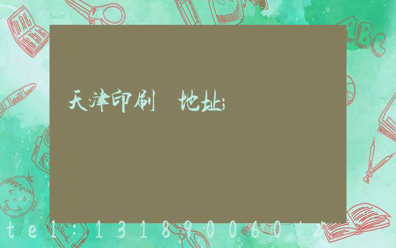 天津印刷廠地址