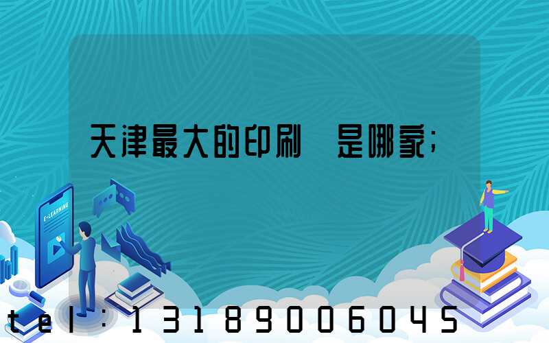 天津最大的印刷廠是哪家