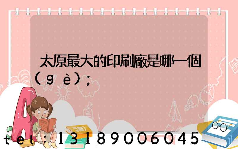 太原最大的印刷廠是哪一個(gè)