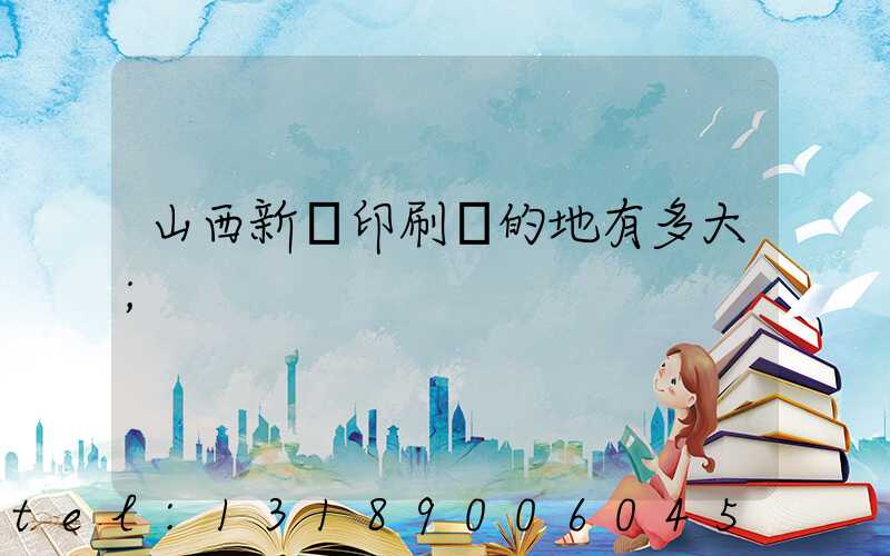 山西新華印刷廠的地有多大