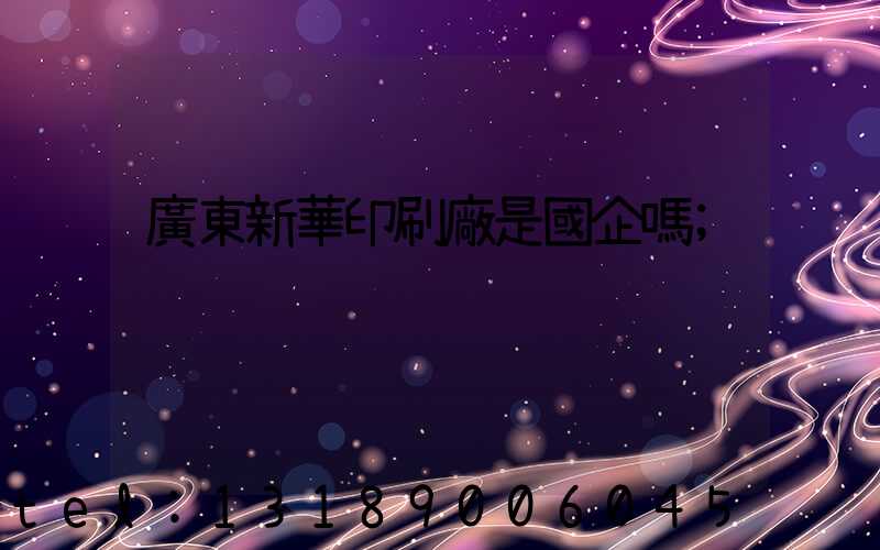 廣東新華印刷廠是國企嗎