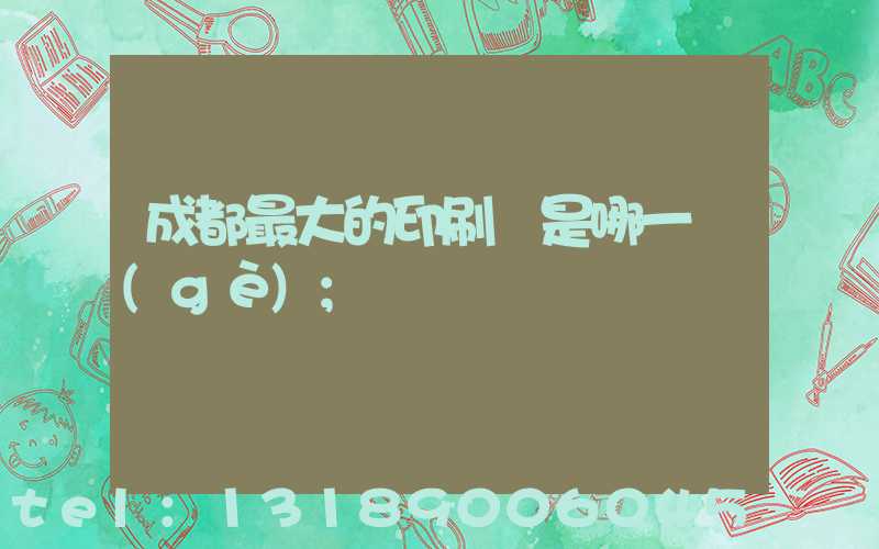 成都最大的印刷廠是哪一個(gè)