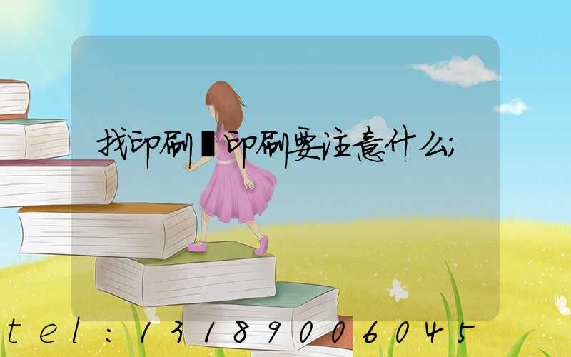 找印刷廠印刷要注意什么
