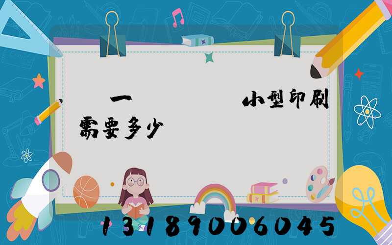 投資一個(gè)小型印刷廠需要多少錢