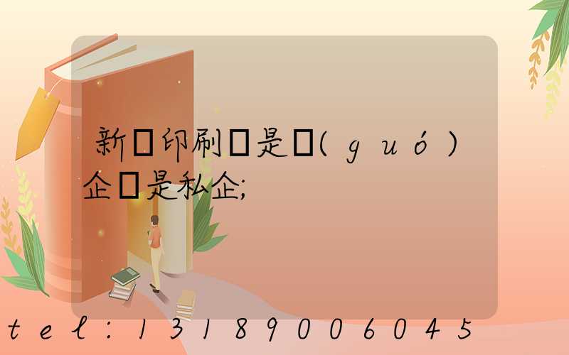 新華印刷廠是國(guó)企還是私企