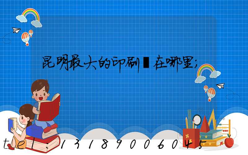 昆明最大的印刷廠在哪里